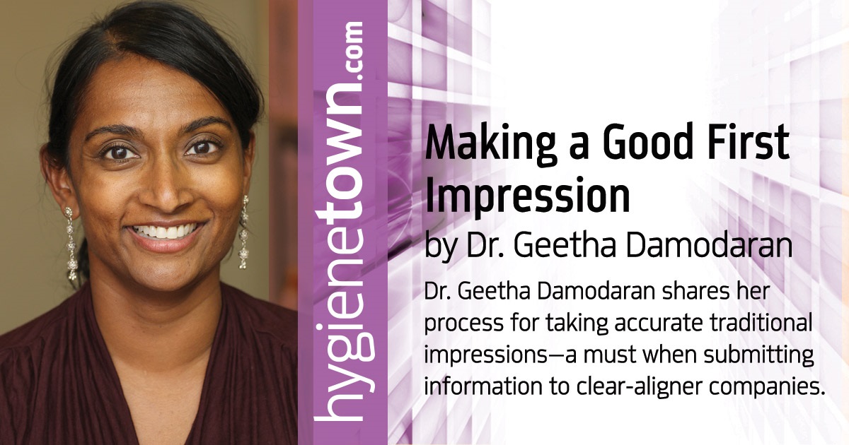 Making a Good First Impression: To pave the way for a great final result, use the right techniques a Dr. Geetha Damodaran shares her process for taking accurate traditional impressions—a must when submitting information to clear-aligner companies.