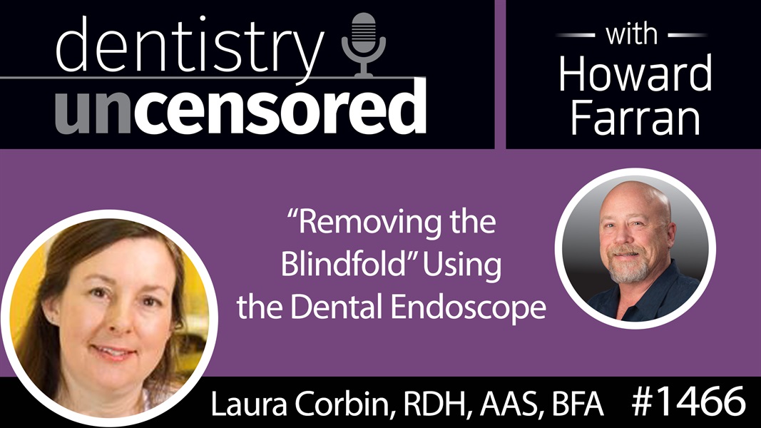 1466 Laura Corbin, RDH, BFA, AAS Talks "Removing the Blindfold" Using the Dental Endoscope : Dentistry Uncensored with Howard Farran