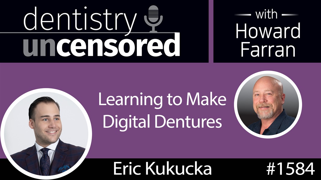 1584 Denturist Eric Kukucka on Learning to Make Digital Dentures : Dentistry Uncensored with Howard Farran