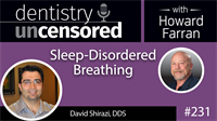 231 Sleep-Disordered Breathing with Dave Shirazi : Dentistry Uncensored with Howard Farran